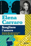 Scegliere l'amore. Imparare ad amare e a lasciarsi amare in modo consapevole libro di Carraro Elena