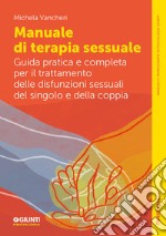 Manuale di terapia sessuale. Guida pratica e completa per il trattamento delle disfunzioni sessuali del singolo e della coppia libro