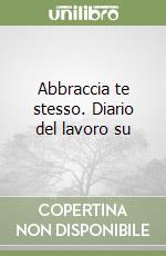 Abbraccia te stesso. Diario del lavoro su libro