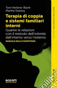 Terapia di coppia e sistemi familiari interni. Guarire le relazioni con il metodo dell'intimità dall'interno verso l'esterno. Manuale delle competenze libro