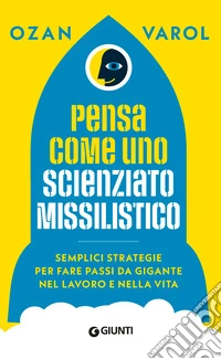 Pensa come uno scienziato missilistico. Semplici strategie per fare passi da gigante nel lavoro e nella vita libro