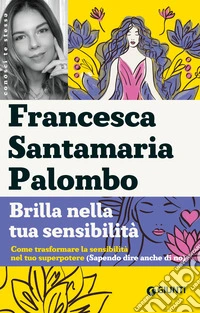 Brilla nella tua sensibilità. Come trasformare la tua sensibilità nel tuo superpotere (sapendo dire anche di no) libro