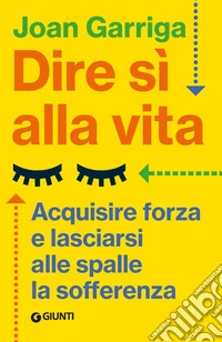 Dire sì alla vita. Acquisire forza e lasciarsi alle spalle la sofferenza libro