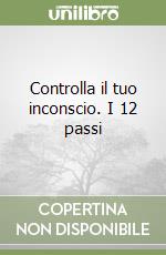 Controlla il tuo inconscio. I 12 passi libro