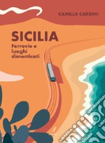 Sicilia. Ferrovie e luoghi dimenticati libro