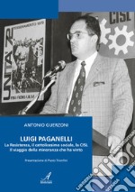 Luigi Paganelli. La Resistenza, il cattolicesimo sociale, la CISL Il viaggio della minoranza che ha vinto libro