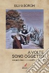 A volte sono oggetto libro di Borghi Silvia