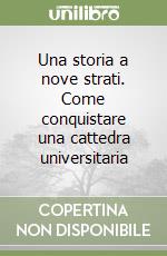 Una storia a nove strati. Come conquistare una cattedra universitaria libro