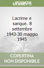 Lacrime e sangue. 8 settembre 1943-30 maggio 1945 libro
