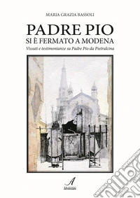 Padre Pio si è fermato a Modena. Vissuti e testimonianze su Padre Pio da Pietralcina libro