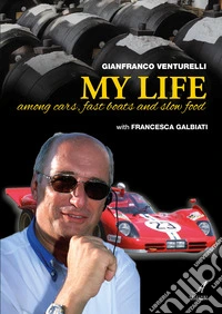 Gianfranco Venturelli. My life. Among cars, fast boats and slow food libro