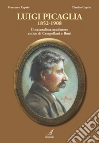 Luigi Picaglia 1852-1908. Il naturalista modenese amico di Crespellani e Boni libro