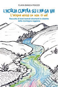 L'acqua cuntra su l'an ga va! (L'acqua verso su non ci va!) Raccolta di testi teatrali divertenti in dialetto della montagna reggiana libro