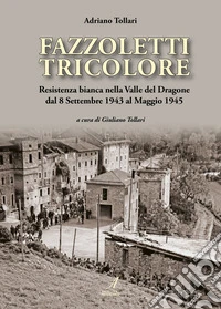 Fazzoletti tricolore. Resistenza bianca nella valle del Dragone dal 8 settembre 1943 al maggio 1945 libro