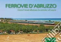 Ferrovie d'Abruzzo. Dove i treni sfiorano le nuvole e il mare libro