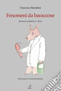 Fenomeni da baraccone. Romanzo poliedrico e cibreo libro