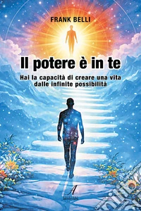 Il potere è in te. Hai la capacità di creare una vita dalle infinite possibilità libro