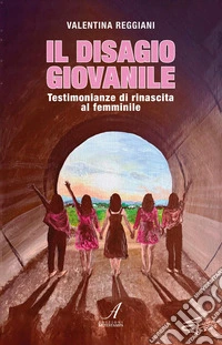 Il disagio giovanile. Testimonianze di rinascita al femminile libro