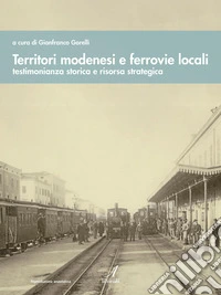Territori modenesi e ferrovie locali. Testimonianza storica e risorsa strategica libro