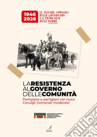 La resistenza al Governo delle comunità. Partigiane e partigiani nei nuovi consigli comunali modenesi libro