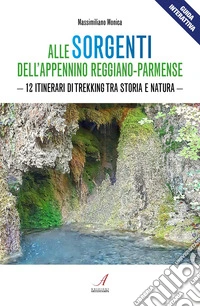 Alle sorgenti dell'Appennino reggiano-parmense. 12 itinerari di trekking tra storia e natura libro