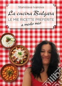 La cucina bulgara. Le mie ricette preferite a modo mio libro
