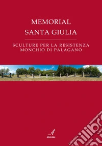 Memorial Santa Giulia. Sculture per la resistenza Monchio di Palagano libro