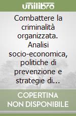 Combattere la criminalità organizzata. Analisi socio-economica, politiche di prevenzione e strategie di contrasto libro