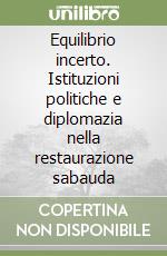 Equilibrio incerto. Istituzioni politiche e diplomazia nella restaurazione sabauda