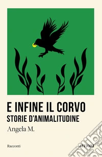 E infine il corvo. Storie d'animalitudine libro