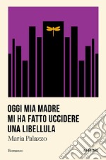 Oggi mia madre mi ha fatto uccidere una libellula libro usato