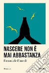 Nascere non è mai abbastanza libro di Finardi Emanuele