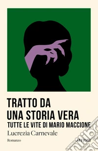 Tratto da una storia vera. Tutte le vite di Mario Maccione libro