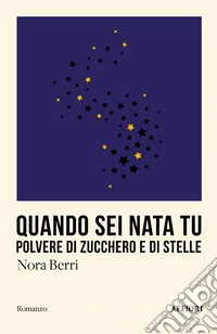 Quando sei nata tu. Polvere di zucchero e di stelle libro