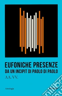 Eufoniche presenze. Da un incipit di Paolo Di Paolo libro