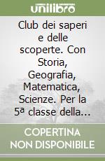 Club dei saperi e delle scoperte. Con Storia, Geografia, Matematica, Scienze. Per la 5ª classe della Scuola elementare. Con e-book. Con espansione online (Il). Vol. 2