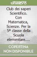 Club dei saperi Scientifico. Con Matematica, Scienze. Per la 5ª classe della Scuola elementare. Con e-book. Con espansione online (Il). Vol. 2 libro