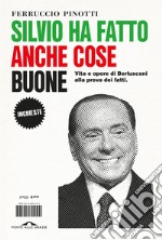 Silvio ha fatto anche cose buone. Vita e opere di Berlusconi alla prova dei fatti libro