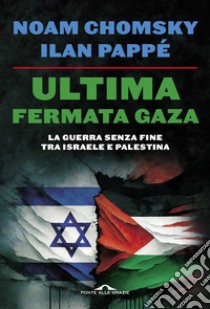 Ultima fermata Gaza. La guerra senza fine tra Israele e Palestina, Noam  Chomsky;Ilan Pappé;Barat F. (cur.)