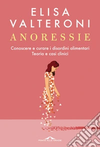 Anoressie. Conoscere e curare i disordini alimentari. Teoria e casi clinici libro