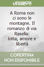 A Roma non ci sono le montagne. Il romanzo di via Rasella: lotta, amore e libertà libro