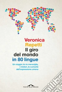 Il giro del mondo in 80 lingue. Un viaggio tra le meraviglie, i misteri, le curiosità dell'espressione umana libro