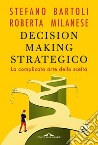 Decision making strategico. La complicata arte della scelta libro