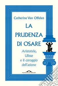 La prudenza di osare. Aristotele, Ulisse e il coraggio dell'azione