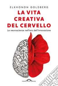 La vita creativa del cervello. Le neuroscienze nell'era dell'innovazione libro