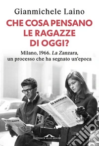 Che cosa pensano le ragazze di oggi? Milano, 1966. «La Zanzara», un processo che ha segnato un'epoca libro
