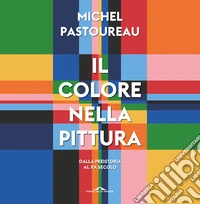 Il colore nella pittura. Dalla Preistoria al XX secolo libro