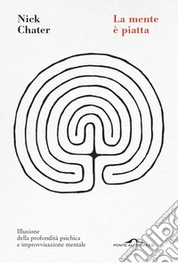 La mente è piatta. Illusione della profondità psichica e improvvisazione mentale libro