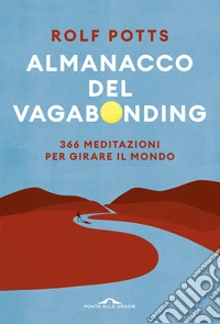 Almanacco del vagabonding. 366 meditazioni per girare il mondo libro