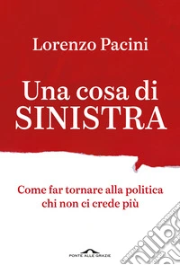 Una cosa di sinistra. Come far tornare alla politica chi non ci crede più